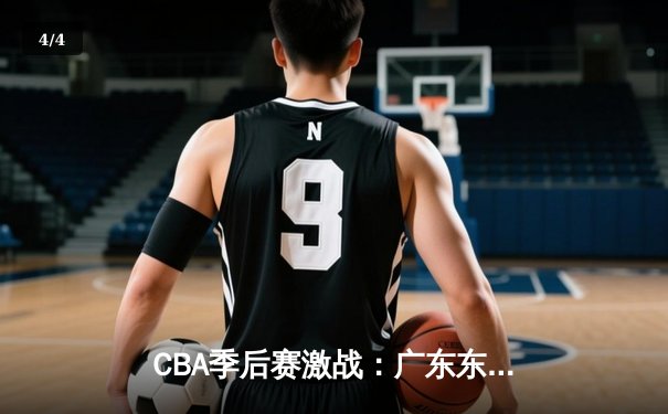 CBA季后赛激战：广东东莞大益力克浙江稠州金租，赵睿关键三分锁定胜局 - 4