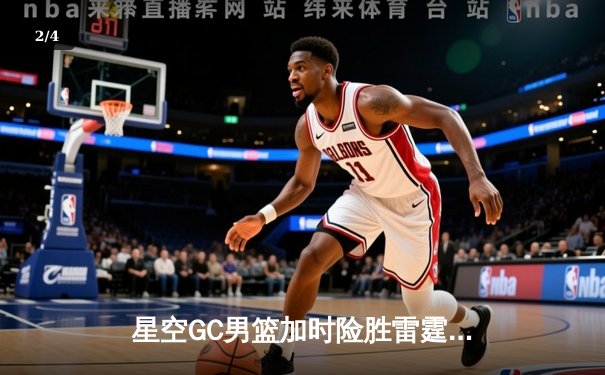 星空GC男篮加时险胜雷霆，史密斯关键三分锁定胜局 - 2