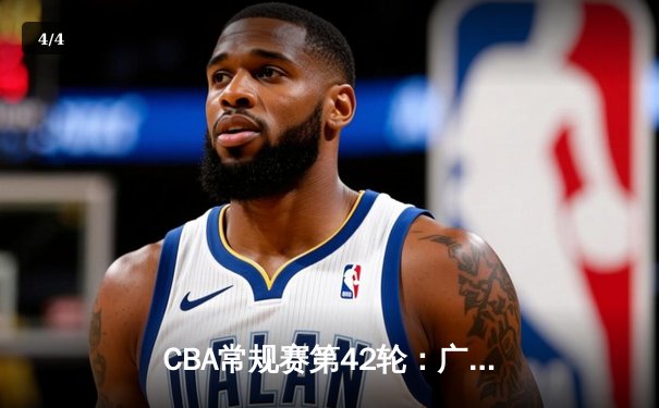 CBA常规赛第42轮：广东宏远加时险胜辽宁本钢，胡明轩狂砍38分创生涯新高 - 4