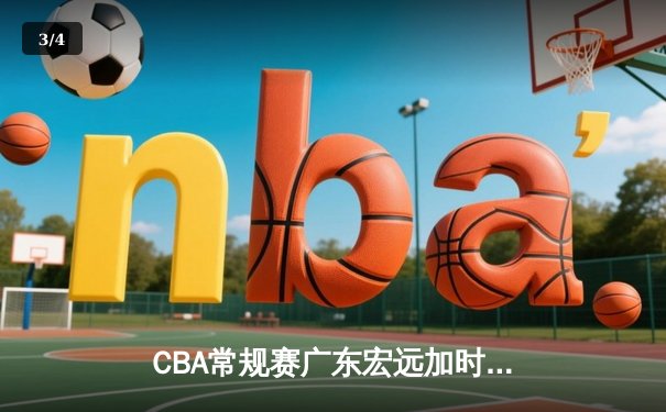 CBA常规赛广东宏远加时险胜辽宁本钢，赵睿关键三分定乾坤 - 3