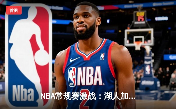 NBA常规赛激战：湖人加时险胜勇士，詹姆斯三双库里空砍45分
