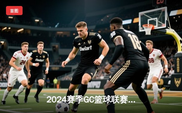 2024赛季GC篮球联赛揭幕战：星空队加时险胜猛虎队，新秀李昊独揽32分惊艳首秀