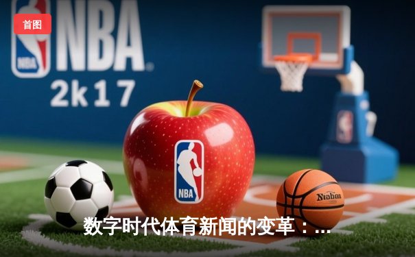 数字时代体育新闻的变革：从信息传递到情感连接的桥梁