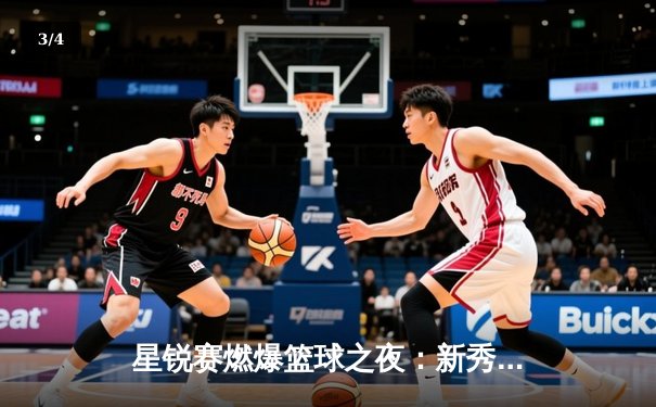 星锐赛燃爆篮球之夜：新秀王哲林狂砍35分率队逆转取胜，15记三分改写赛事历史 - 3