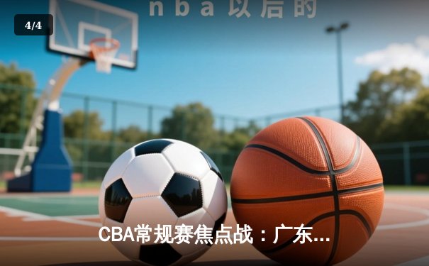 CBA常规赛焦点战：广东东莞大益客场逆转新疆伊力特，周琦关键封盖锁定胜局 - 4