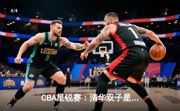 CBA星锐赛：清华双子星合砍45分，北区新秀加时险胜南区 - 4