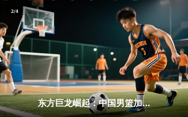 东方巨龙崛起：中国男篮加时险胜澳大利亚，周琦狂砍30+15创生涯新高 - 2