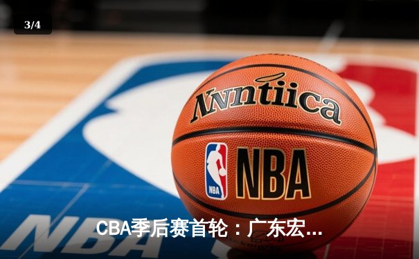 CBA季后赛首轮：广东宏远加时险胜浙江广厦，胡明轩关键三分锁定胜局 - 3