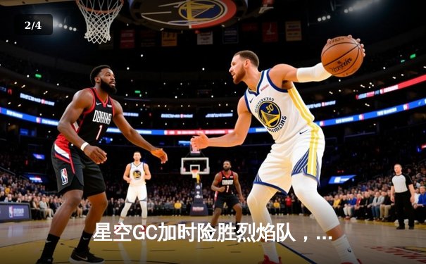 星空GC加时险胜烈焰队，王锐狂砍42分创赛季新高 - 2