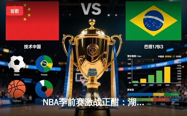 NBA季前赛激战正酣：湖人加时险胜勇士，詹姆斯关键三分锁定胜局