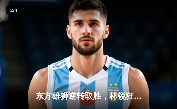 东方雄狮逆转取胜，林锐狂砍38分率队挺进季后赛 - 2