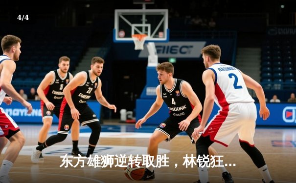 东方雄狮逆转取胜，林锐狂砍38分率队挺进季后赛 - 4