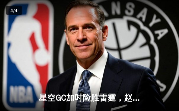 星空GC加时险胜雷霆，赵睿38分创生涯新高 - 4